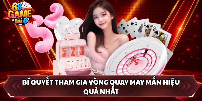 Bí quyết tham gia vòng quay may mắn hiệu quả nhất