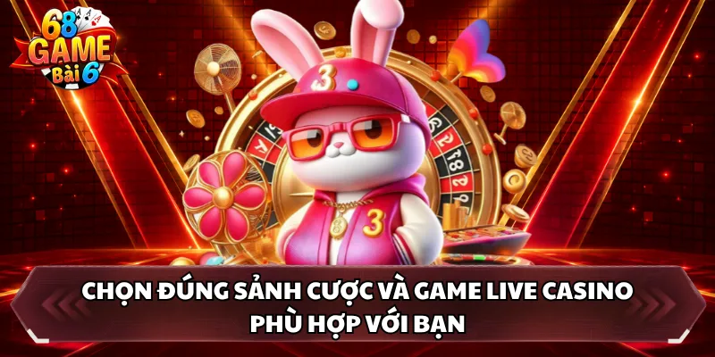 Chọn đúng sảnh cược và game live casino phù hợp với bạn 